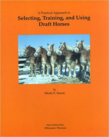 A Practical Approach to Selecting, Training, and Using Draft Horses